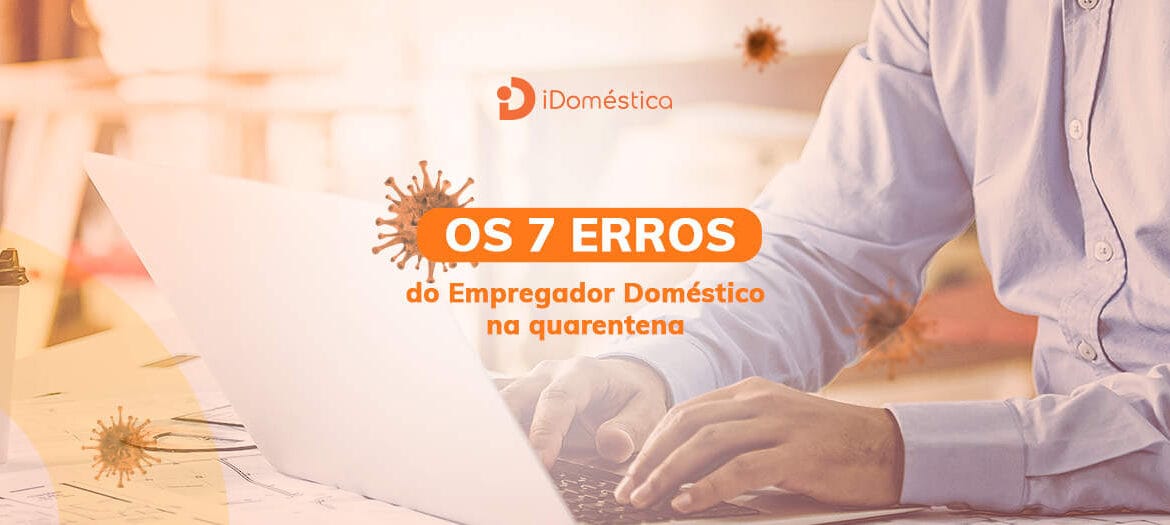 Conheça os 7 erros do empregador doméstico na quarentena que podem resultar em multas e indenizações