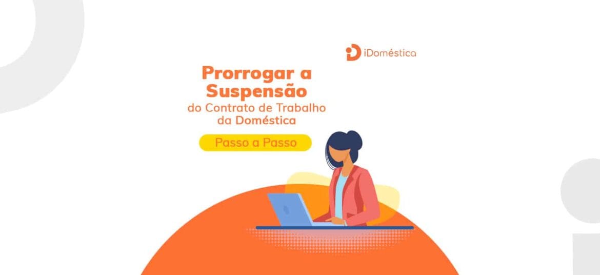 Passo a passo de como fazer a prorrogação da suspensão do contrato de trabalho da empregada doméstica
