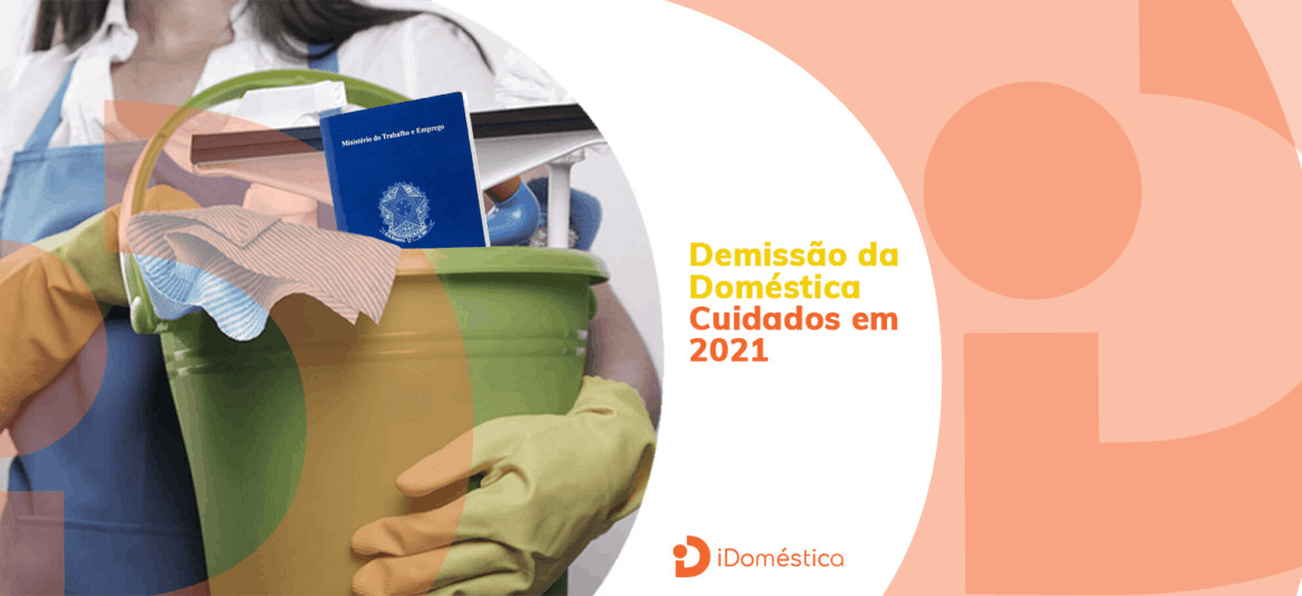 Tome esses 3 cuidados antes de fazer a demissão da empregada doméstica sem justa causa em 2021