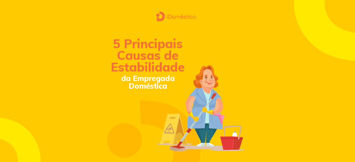 Conheça as 5 principais causas de estabilidade da empregada doméstica para aprender a lidar com cada situação